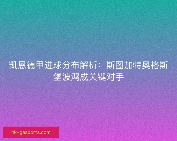 凯恩德甲进球分布解析：斯图加特奥格斯堡波鸿成关键对手