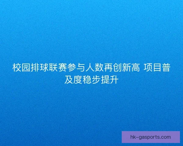 校园排球联赛参与人数再创新高 项目普及度稳步提升