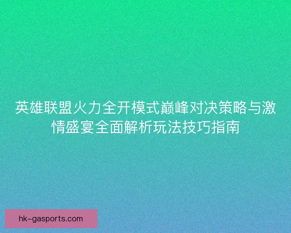 英雄联盟火力全开模式巅峰对决策略与激情盛宴全面解析玩法技巧指南 英雄联盟火力全开模式巅峰对决策略与激情盛宴全面解析玩法技巧指南