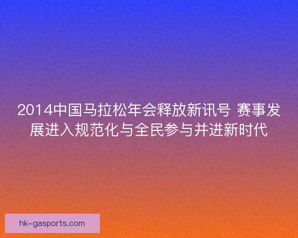 2014中国马拉松年会释放新讯号 赛事发展进入规范化与全民参与并进新时代