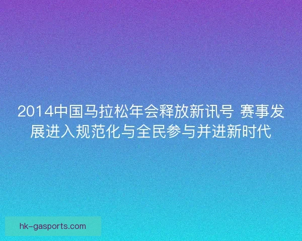 2014中国马拉松年会释放新讯号 赛事发展进入规范化与全民参与并进新时代