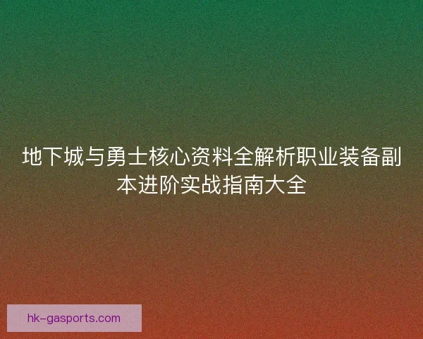 地下城与勇士核心资料全解析职业装备副本进阶实战指南大全