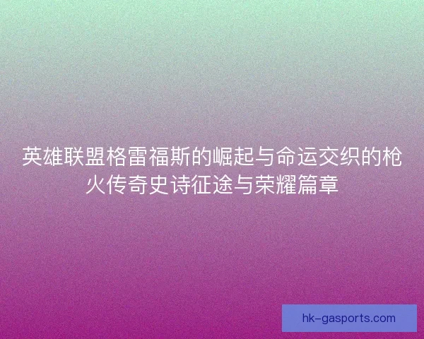 英雄联盟格雷福斯的崛起与命运交织的枪火传奇史诗征途与荣耀篇章