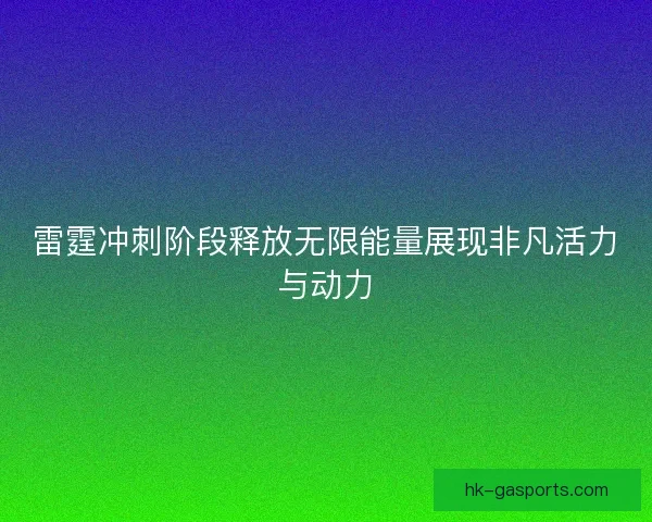 雷霆冲刺阶段释放无限能量展现非凡活力与动力
