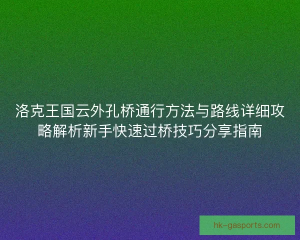 洛克王国云外孔桥通行方法与路线详细攻略解析新手快速过桥技巧分享指南